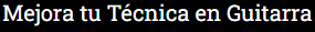 Mejora tu Técnica en Guitarra